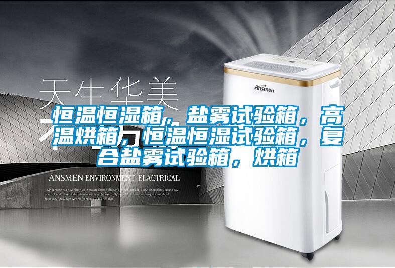 恒温恒湿箱，盐雾试验箱，高温烘箱，恒温恒湿试验箱，复合盐雾试验箱，烘箱