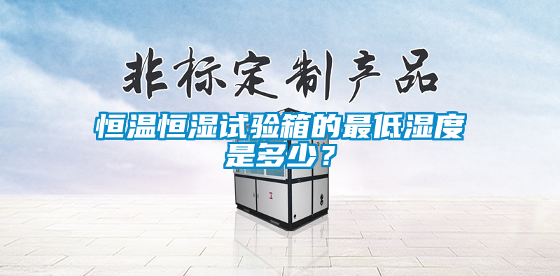 恒温恒湿试验箱的最低湿度是多少？