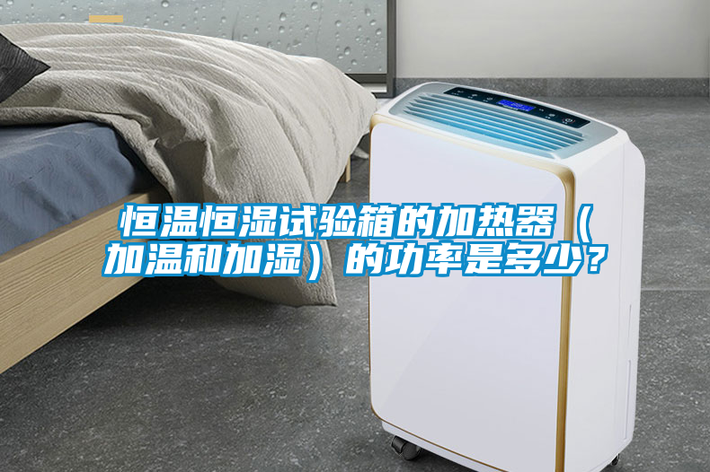 恒温恒湿试验箱的加热器（加温和加湿）的功率是多少？
