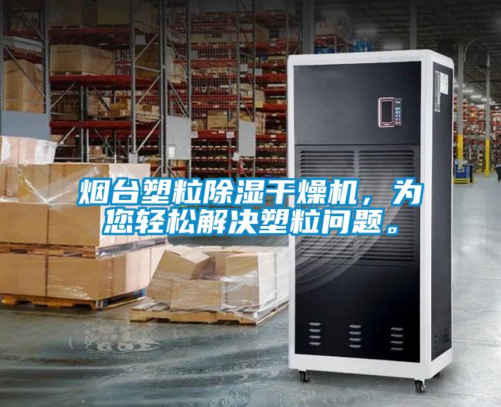 烟台塑粒除湿干燥机，为您轻松解决塑粒问题。