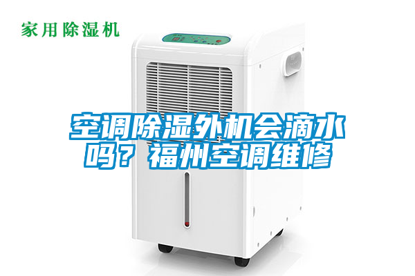 空调除湿外机会滴水吗？福州空调维修
