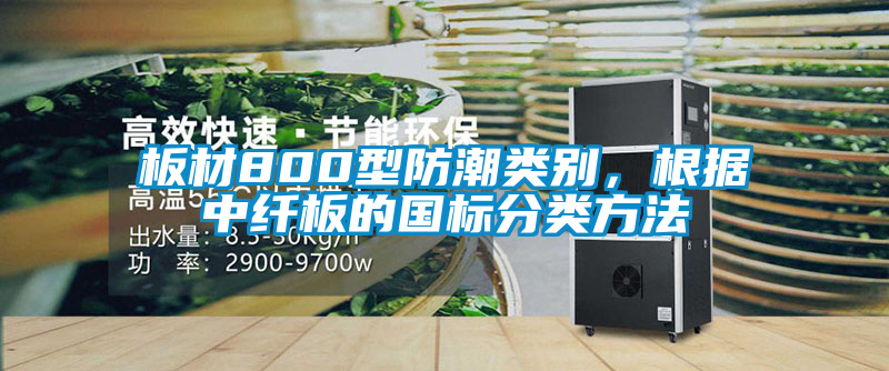板材800型防潮类别，根据中纤板的国标分类方法