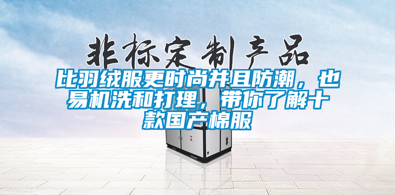 比羽绒服更时尚并且防潮，也易机洗和打理，带你了解十款国产棉服