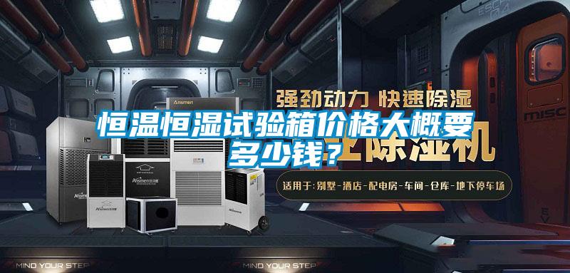 恒温恒湿试验箱价格大概要多少钱？