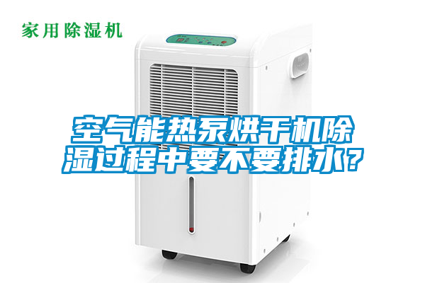 空气能热泵烘干机除湿过程中要不要排水？