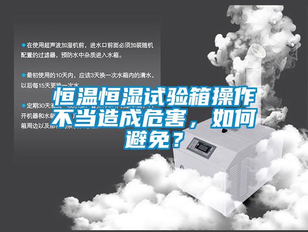 恒温恒湿试验箱操作不当造成危害，如何避免？