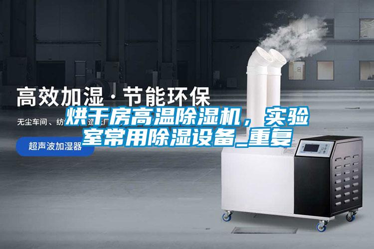 烘干房高温草莓视频APP在线观看，实验室常用除湿设备_重复