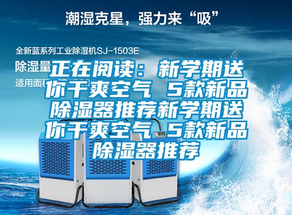 正在阅读：新学期送你干爽空气 5款新品除湿器推荐新学期送你干爽空气 5款新品除湿器推荐