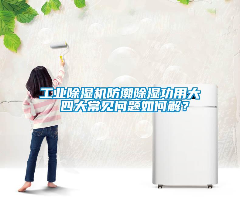 工业草莓视频APP在线观看防潮除湿功用大 四大常见问题如何解？