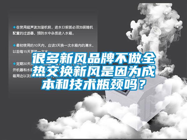很多新风品牌不做全热交换新风是因为成本和技术瓶颈吗？