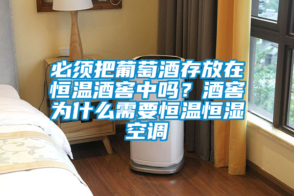 必须把葡萄酒存放在恒温酒窖中吗？酒窖为什么需要恒温恒湿空调