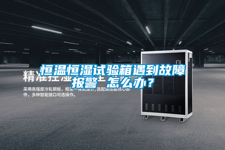 恒温恒湿试验箱遇到故障报警 怎么办？
