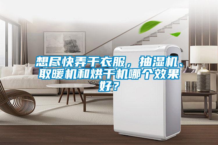想尽快弄干衣服，抽湿机、取暖机和烘干机哪个效果好？