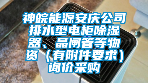神皖能源安庆公司排水型电柜除湿器、晶闸管等物资（有附件要求）询价采购