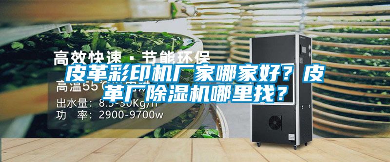 皮革彩印机厂家哪家好？皮革厂草莓视频APP在线观看哪里找？