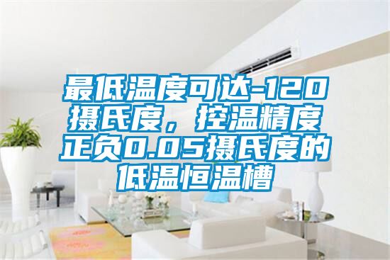最低温度可达-120摄氏度，控温精度正负0.05摄氏度的低温恒温槽