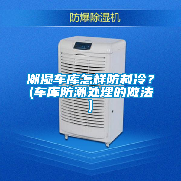潮湿车库怎样防制冷？(车库防潮处理的做法)