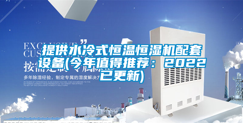 提供水冷式恒温恒湿机配套设备(今年值得推荐：2022已更新)