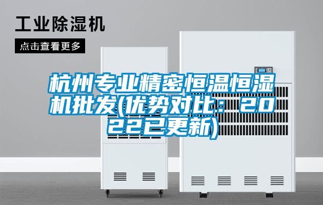 杭州专业精密恒温恒湿机批发(优势对比：2022已更新)