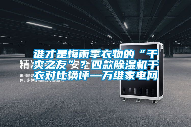 谁才是梅雨季衣物的“干爽之友”？四款草莓视频APP在线观看干衣对比横评—万维家电网