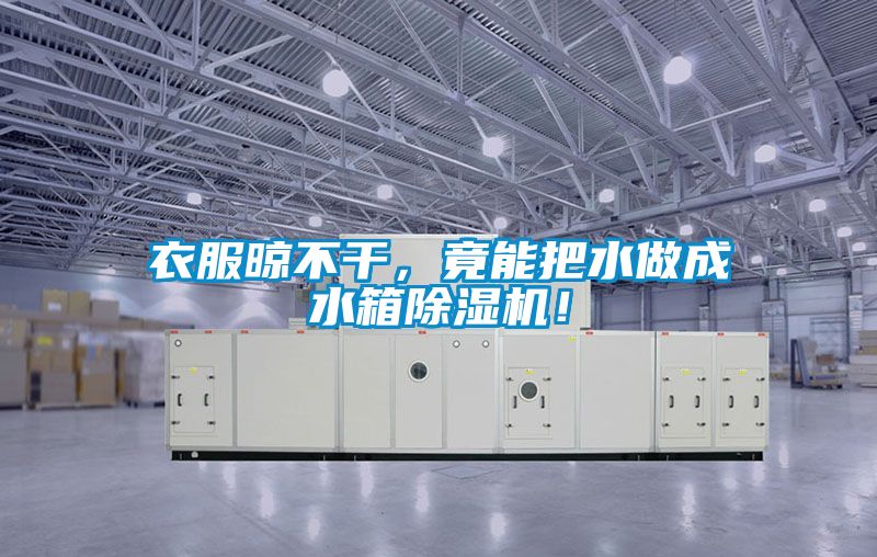 衣服晾不干，竟能把水做成水箱草莓视频APP在线观看！