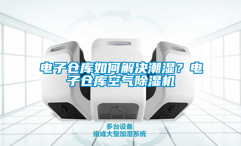 电子仓库如何解决潮湿？电子仓库空气草莓视频APP在线观看