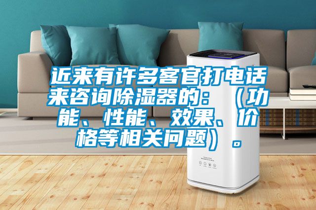 近来有许多客官打电话来咨询除湿器的：（功能、性能、效果、价格等相关问题）。