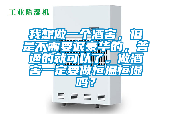 我想做一个酒窖，但是不需要很豪华的，普通的就可以了。做酒窖一定要做恒温恒湿吗？