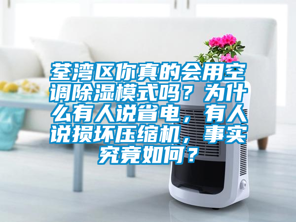 荃湾区你真的会用空调除湿模式吗？为什么有人说省电，有人说损坏压缩机，事实究竟如何？