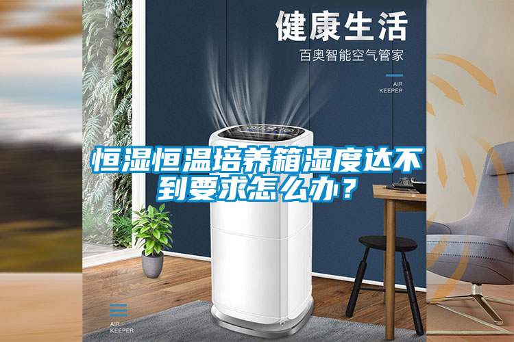 恒湿恒温培养箱湿度达不到要求怎么办？