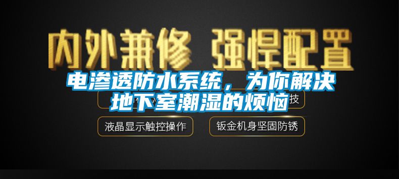 电渗透防水系统，为你解决地下室潮湿的烦恼
