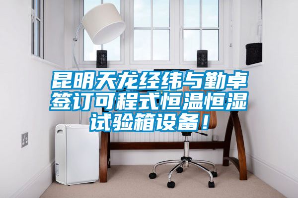 昆明天龙经纬与勤卓签订可程式恒温恒湿试验箱设备！