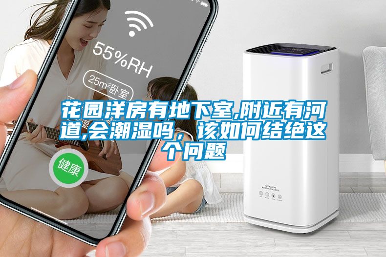花园洋房有地下室,附近有河道,会潮湿吗，该如何结绝这个问题