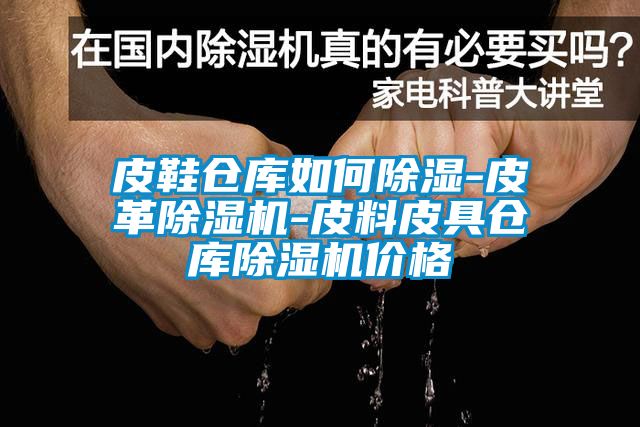 皮鞋仓库如何除湿-皮革草莓视频APP在线观看-皮料皮具仓库草莓视频APP在线观看价格