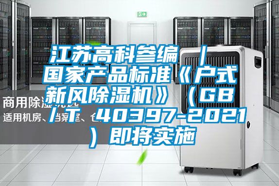 江苏高科参编 ｜ 国家产品标准《户式新风草莓视频APP在线观看》（GB／T 40397-2021）即将实施