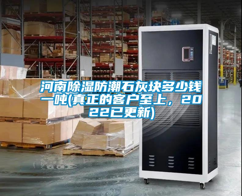 河南除湿防潮石灰块多少钱一吨(真正的客户至上，2022已更新)