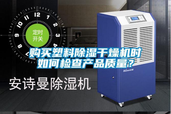 购买塑料除湿干燥机时如何检查产品质量？