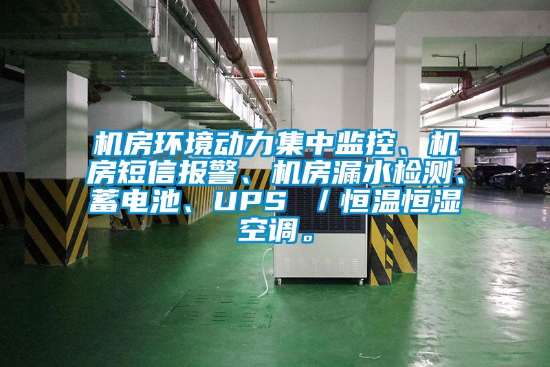 机房环境动力集中监控、机房短信报警、机房漏水检测、蓄电池、UPS ／恒温恒湿空调。