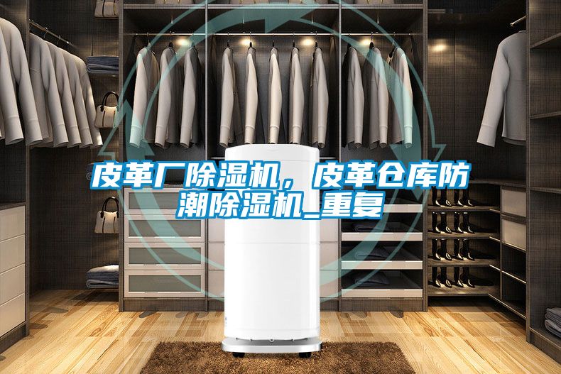皮革厂草莓视频APP在线观看，皮革仓库防潮草莓视频APP在线观看_重复
