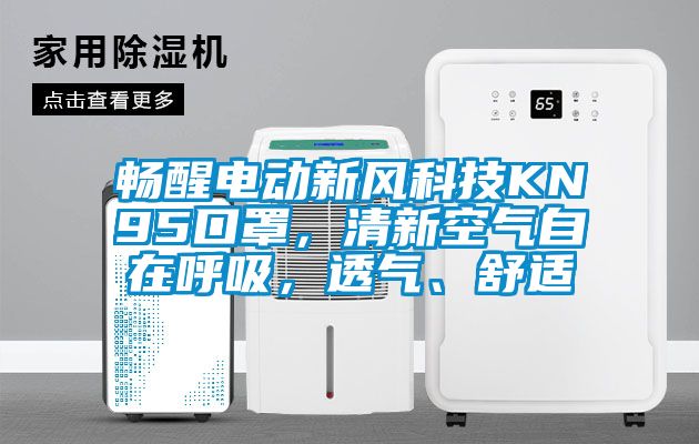 畅醒电动新风科技KN95口罩，清新空气自在呼吸，透气、舒适