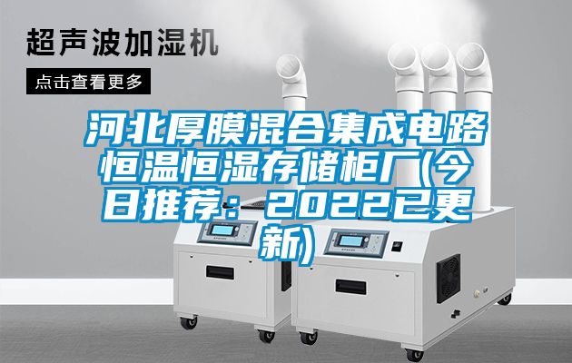 河北厚膜混合集成电路恒温恒湿存储柜厂(今日推荐：2022已更新)