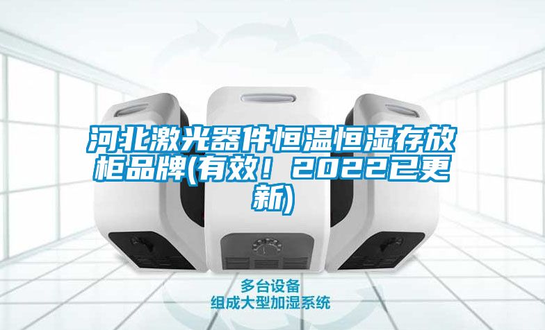 河北激光器件恒温恒湿存放柜品牌(有效！2022已更新)