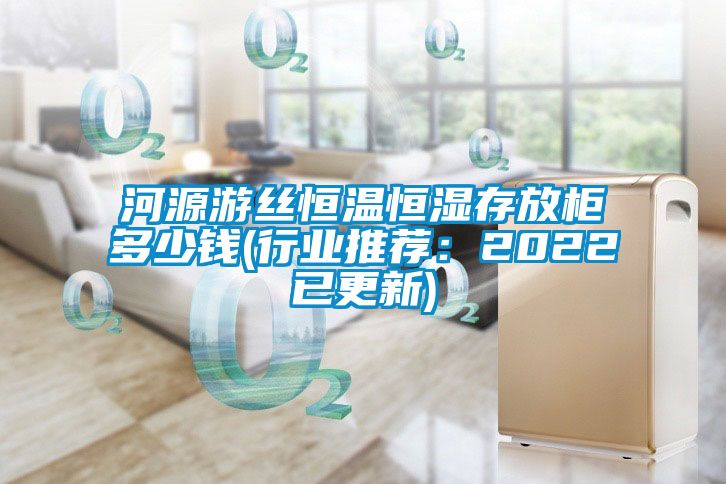 河源游丝恒温恒湿存放柜多少钱(行业推荐：2022已更新)
