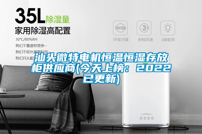 汕头微特电机恒温恒湿存放柜供应商(今天上榜：2022已更新)