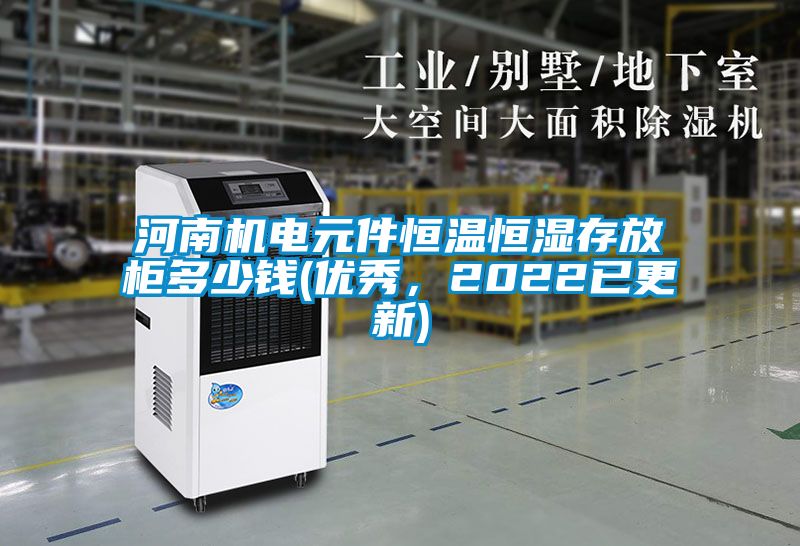 河南机电元件恒温恒湿存放柜多少钱(优秀，2022已更新)