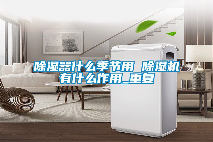 除湿器什么季节用 草莓视频APP在线观看有什么作用_重复