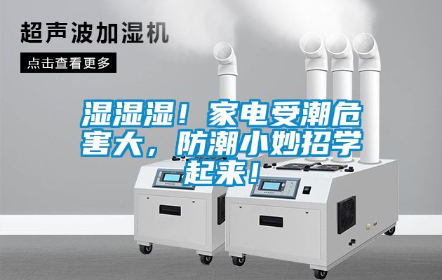 湿湿湿！家电受潮危害大，防潮小妙招学起来！