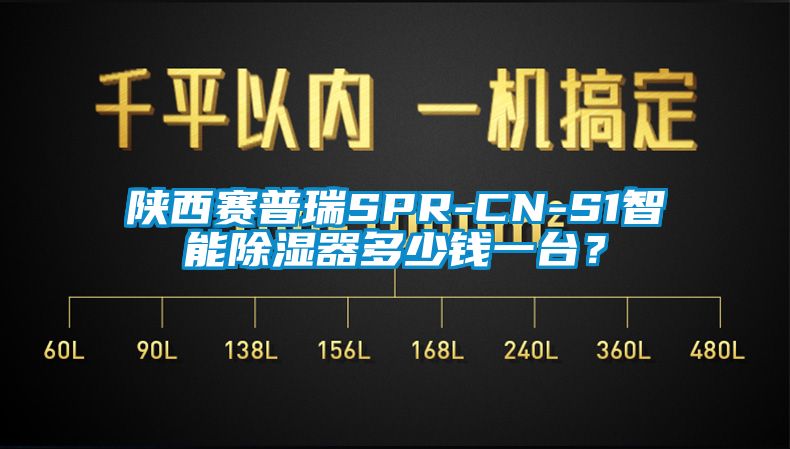陕西赛普瑞SPR-CN-S1智能除湿器多少钱一台？