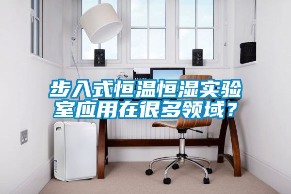 步入式恒温恒湿实验室应用在很多领域？