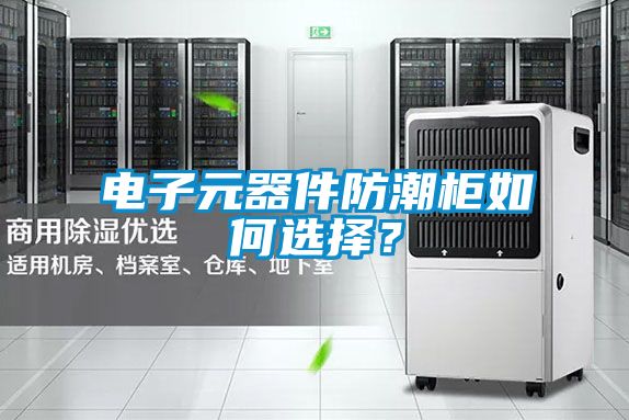 电子元器件防潮柜如何选择？